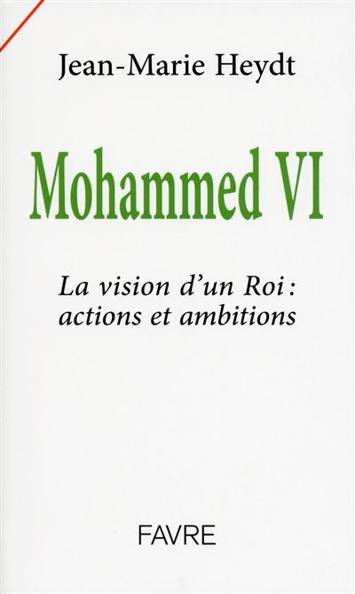 Mohammed VI : la vision d'un roi : actions et ambitions