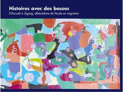 Histoires avec des bosses : d'accueil à zigzag, albécédaire de l'école en migration