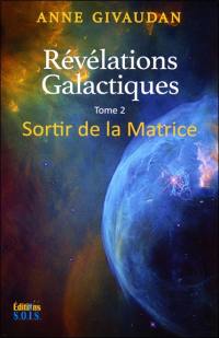 Révélations galactiques. Vol. 2. Sortir de la matrice