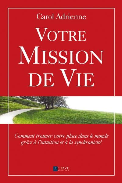 Votre mission de vie : Comment trouver votre place dans le monde grâce à l’intuition et à la synchronicité