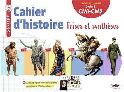 Cahier d'histoire CM1, CM2, cycle 3 : frises et synthèses