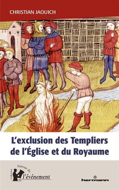 L'exclusion des Templiers de l'Eglise et du royaume : le rôle du procès des Templiers dans la construction de l'Etat (1307-1314)