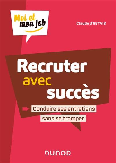 Recruter avec succès : conduire ses entretiens sans se tromper