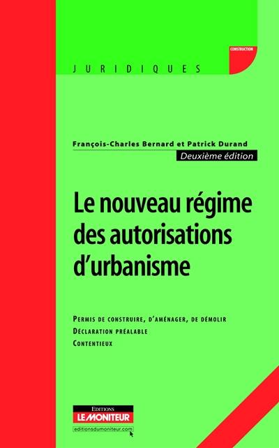 Le nouveau régime des autorisations d'urbanisme : permis de construire, d'aménager, de démolir, déclaration préalable, contentieux