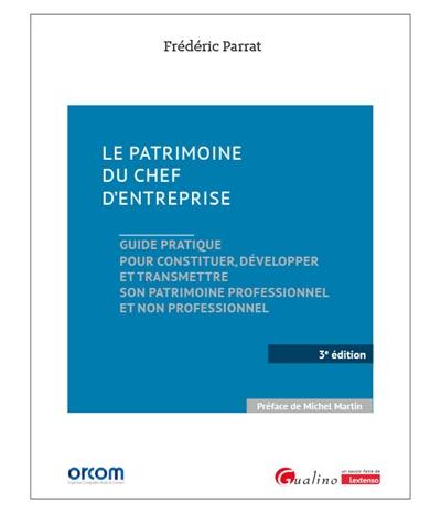 Le patrimoine du chef d'entreprise : guide pratique pour constituer, développer et transmettre son patrimoine professionnel et non professionnel