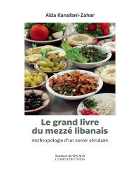 Le grand livre du mezzé libanais : anthropologie d'un savoir séculaire