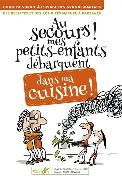 Au secours ! Mes petits-enfants débarquent dans ma cuisine ! : guide de survie à l'usage des grands-parents : des recettes et des activités nature à partager