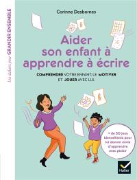 Aider son enfant à apprendre à écrire : comprendre votre enfant, le motiver et jouer avec lui