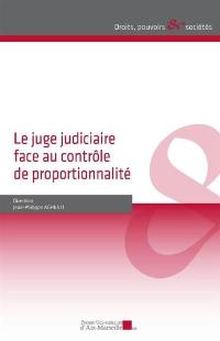 Le juge judiciaire face au contrôle de proportionnalité : actes du colloque du 19 mai 2017