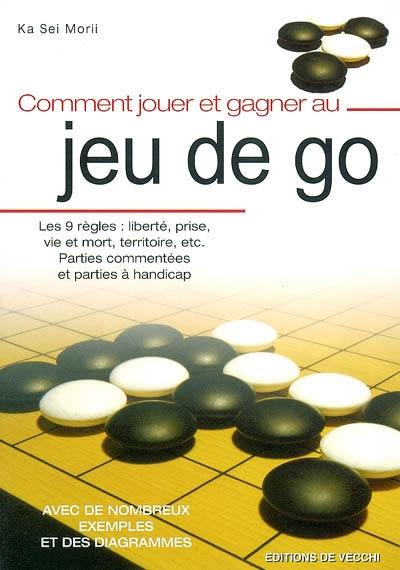 Comment jouer et gagner au jeu de go : les 9 règles : liberté, prise, vie et mort, territoire, etc. : parties commentées et parties à handicap