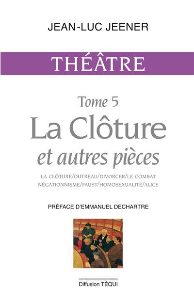 Théâtre. Vol. 5. La clôture : et autres pièces