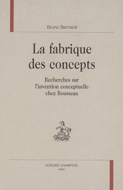 La fabrique des concepts : recherches sur l'invention conceptuelle chez Rousseau