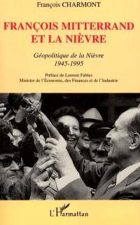 François Mitterrand et la Nièvre : la géopolitique de la Nièvre : 1945-1995