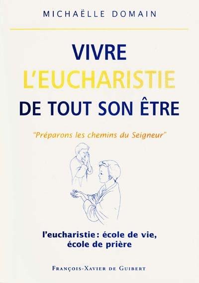 Vivre l'eucharistie de tout son être : l'eucharistie, école de vie, école de prière : les attitudes liturgiques du fidèle