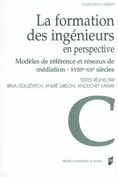 La formation des ingénieurs en perspective : modèles de référence et réseaux de médiation : XVIIIe-XXe siècles