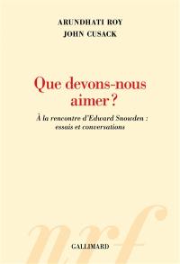 Que devons-nous aimer ? : à la rencontre d'Edward Snowden : essais et conversations