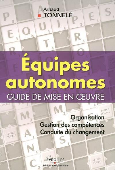 Equipes autonomes, guide de mise en oeuvre : organisation, gestion des compétences, conduite du changement