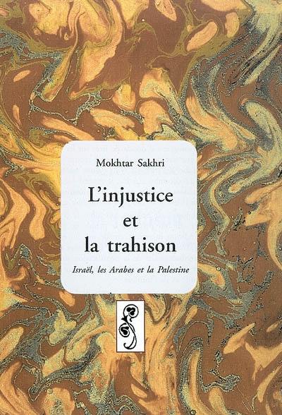 L'injustice et la trahison : Israël, les Arabes et la Palestine