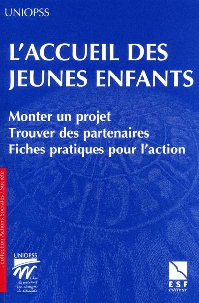 L accueil des jeunes enfants : monter un projet, trouver des partenaires, fiches pratiques pour l'action