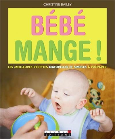 Bébé mange ! : les meilleures recettes naturelles et simples à préparer !