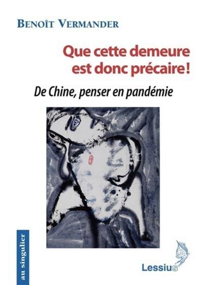 Que cette demeure est donc précaire ! : de Chine, penser en pandémie