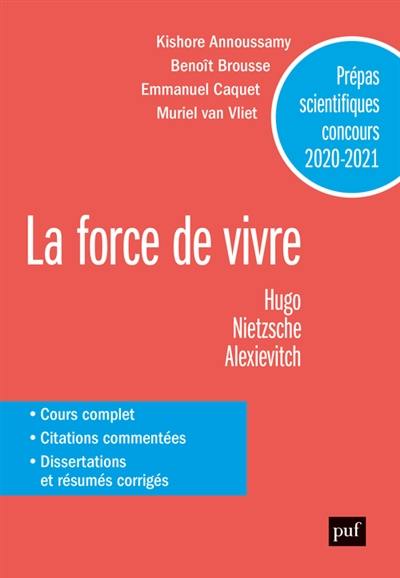 La force de vivre : Hugo, Nietzsche, Alexievitch : prépas scientifiques concours 2020-2021