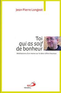 Toi qui as soif de bonheur : méditations d'un moine sur le désir d'être heureux