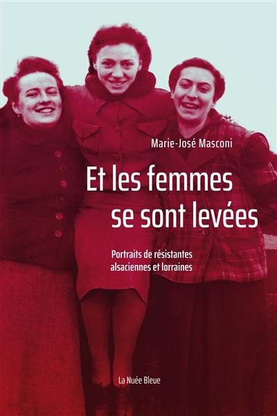 Et les femmes se sont levées : portraits de résistantes alsaciennes et lorraines