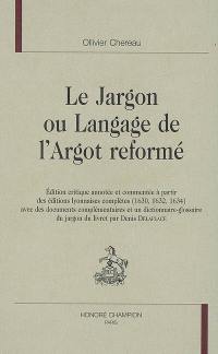 Le jargon ou Langage de l'argot réformé : édition critique annotée et commentée à partir des éditions lyonnaises complètes, 1630, 1632, 1634, avec des documents complémentaires et dictionnaire-glossaire du jargon du livret