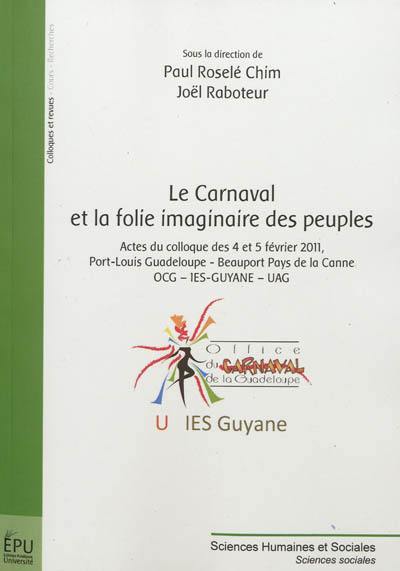 Le carnaval et la folie imaginaire des peuples : gnoséologie, éphémérides, éléments introductifs à l'identité et l'économie culturelle : actes du colloque des 4 et 5 février 2011, Port-Louis Guadeloupe-Beauport Pays de la Canne