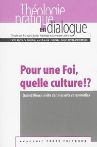 Pour une foi, quelle culture !? : quand Dieu s'invite dans les arts et les médias : actes de la semaine interdisciplinaire de la Faculté de théologie de l'Université de Fribourg, 8 au 11 avril 2013