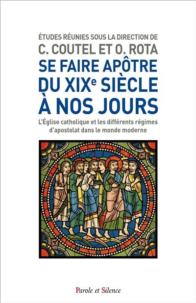 Se faire apôtre du XIXe à nos jours : l'Eglise catholique et les différents régimes d'apostolat dans le monde moderne