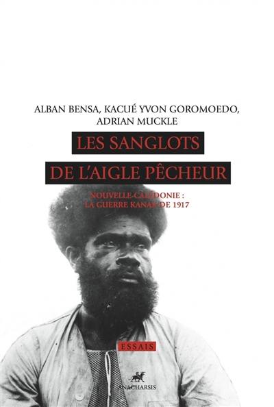 Les sanglots de l'aigle pêcheur : Nouvelle-Calédonie : la guerre kanak de 1917