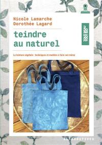 Teindre au naturel : la teinture végétale : techniques et modèles à faire soi-même