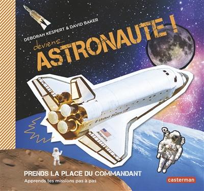 Deviens... astronaute ! : prends la place du commandant, apprends tes missions pas à pas