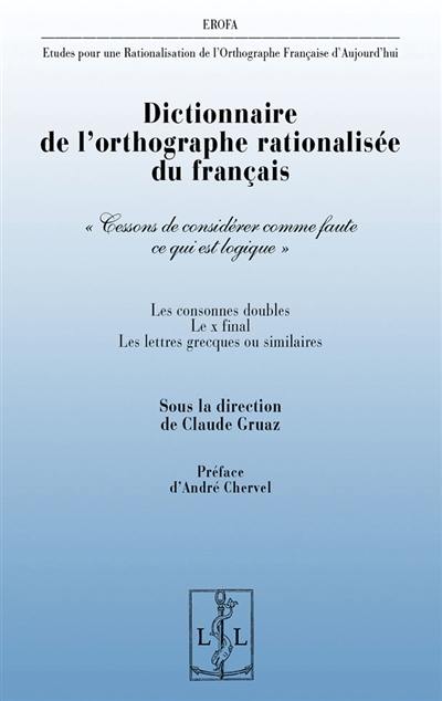 Etudes pour une rationalisation de l'orthographe française d'aujourd'hui. Dictionnaire de l'orthographe rationalisée du français : les consonnes doubles, le x final, les lettres grecques ou similaires