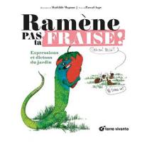 Ramène pas ta fraise ! : expressions et dictons du jardin