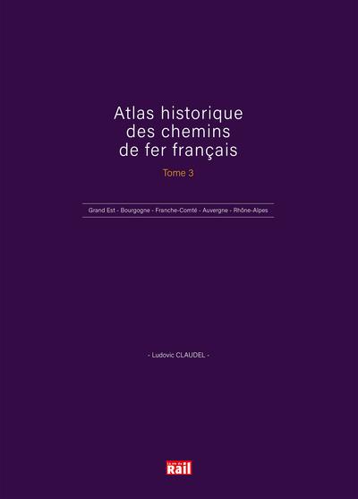 Atlas historique des chemins de fer français. Vol. 3. Grand-Est, Bourgogne, Franche-Comté, Auvergne, Rhône-Alpes, Outre-mer