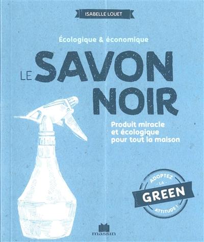 Le savon noir : écologique & économique : produit miracle et écologique pour toute la maison