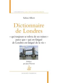 Dictionnaire de Londres : qui toujours se releva de ses ruines parce que, qui est fatigué de Londres, est fatigué de la vie