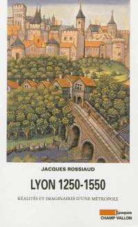 Lyon 1250-1550 : réalités et imaginaires d'une métropole