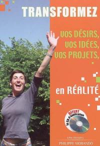 Transformez vos désirs, vos idées, vos projets en réalité