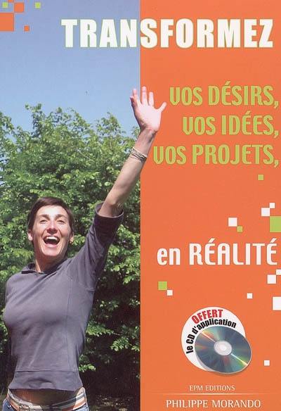 Transformez vos désirs, vos idées, vos projets en réalité