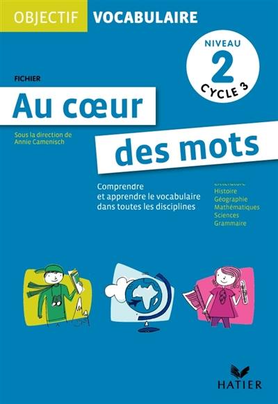 Au coeur des mots, niveau 2, cycle 3 : comprendre et apprendre le vocabulaire dans toutes les disciplines : fichier