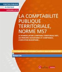 La comptabilité publique territoriale, norme M57 : la nomenclature comptable territoriale M57, les principes budgétaires et comptables, l'exécution budgétaire... : 7 cas d'application pour s'entraîner à mettre en oeuvre le référentiel M57, catégories A et B