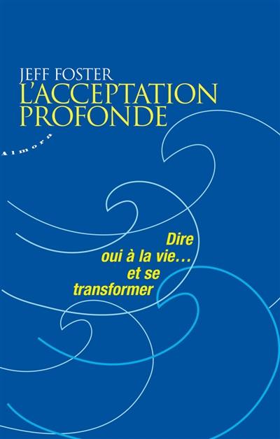 L'acceptation profonde : dire oui à la vie... et se transformer