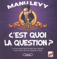 C'est quoi la question ? : le livre pour faire fermer leur gueule à tous ceux qui ont réponse à tout