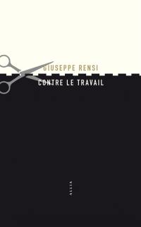 Contre le travail : essai sur l'activité la plus honnie de l'homme. L'audace de Giuseppe Rensi