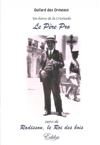 Un héros de la Cristiada, le père Pro. Radisson, le roi des bois