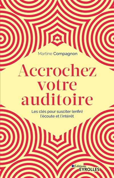 Accrochez votre auditoire : les clés pour susciter (enfin) l'écoute et l'intérêt